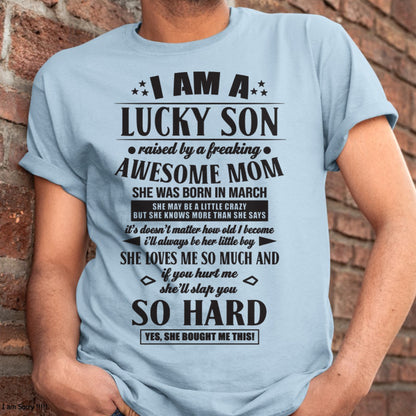 I'M A LUCKY SON RAISED BY A FREAKING AWESOME MOM, SHE WAS BORN IN MARCH - GIFT FROM MOM TO SON T-SHIRT/HOODIE/SWEATSHIRT - HNDS03