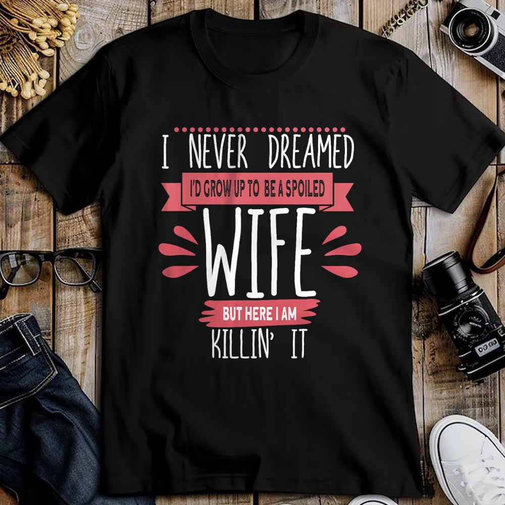 Best Wife Shirt, Wife and Husband Unisex T-Shirt/Hoodie/Sweatshirt HLT00 - Gift for wife T shirt, spoiled wife   I Never Dreamed I'd Be A Spoiled Wife Killin It Spoiled Wife T