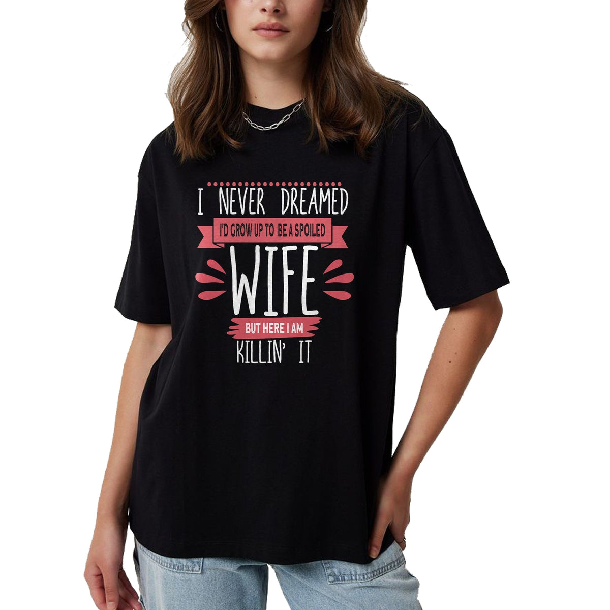 Best Wife Shirt, Wife and Husband Unisex T-Shirt/Hoodie/Sweatshirt HLT00 - Gift for wife T shirt, spoiled wife   I Never Dreamed I'd Be A Spoiled Wife Killin It Spoiled Wife T