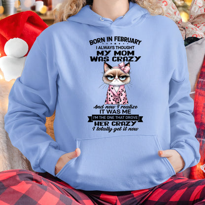 BORN IN FEBRUARY, I ALWAYS THOUGHT MY MOM WAS CRAZY AND NOW I REALIZE IT WAS ME - SPECIAL EDITION FOR MOTHER'S DAY FUNNY HUMOR BIRTHDAY MONTH T-SHIRT/HOODIE/SWEATSHIRT FOR WOMAN  - HNDS02
