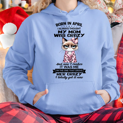 BORN IN APRIL, I ALWAYS THOUGHT MY MOM WAS CRAZY AND NOW I REALIZE IT WAS ME - SPECIAL EDITION FOR MOTHER'S DAY FUNNY HUMOR BIRTHDAY MONTH T-SHIRT/HOODIE/SWEATSHIRT FOR WOMAN  - HNDS04