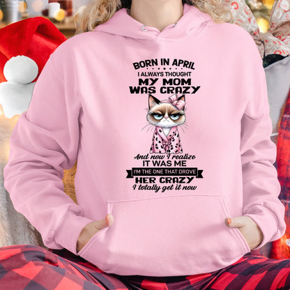 BORN IN APRIL, I ALWAYS THOUGHT MY MOM WAS CRAZY AND NOW I REALIZE IT WAS ME - SPECIAL EDITION FOR MOTHER'S DAY FUNNY HUMOR BIRTHDAY MONTH T-SHIRT/HOODIE/SWEATSHIRT FOR WOMAN  - HNDS04