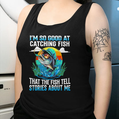 Funny Fishing Shirt, Gift For Fishing Lover Unisex T-Shirt/Hoodie/Sweatshirt HLT00 - I_m So Good At Catching Fish that The Fish Tell Stories Funny Fishing Tee T-Shirt