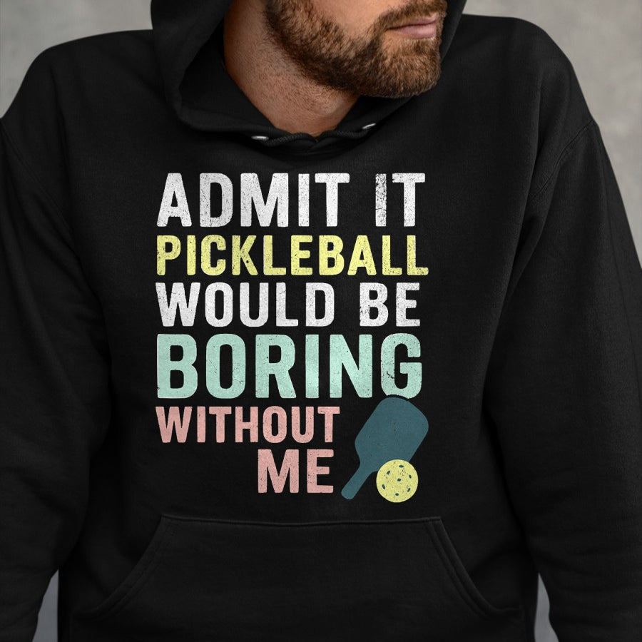 Funny Pickleball Shirt, Pickleball Lover Unisex T-Shirt/Hoodie/Sweatshirt HLT00 - Admit It Pickleball Would Be Boring Without Me T-Shirt