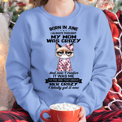 BORN IN JUNE, I ALWAYS THOUGHT MY MOM WAS CRAZY AND NOW I REALIZE IT WAS ME - SPECIAL EDITION FOR MOTHER'S DAY FUNNY HUMOR BIRTHDAY MONTH T-SHIRT/HOODIE/SWEATSHIRT FOR WOMAN  - HNDS06