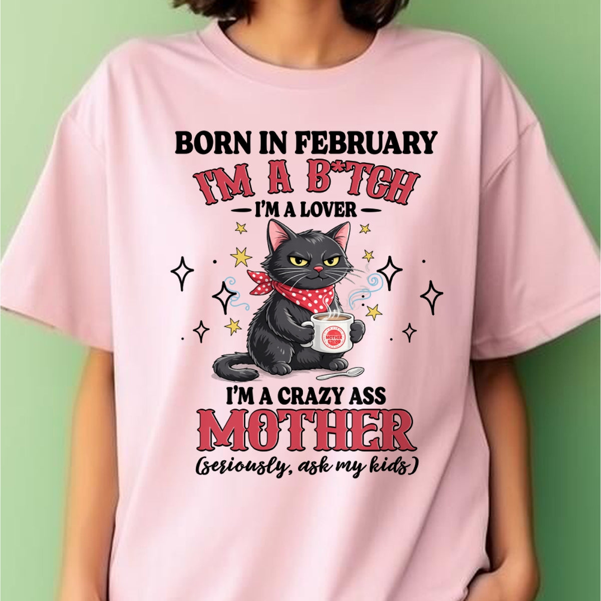 BORN IN FEBRUARY I'M A B*TCH, I'M A CRAZY ASS MOTHER (SERIOUSLY, ASK MY KIDS) FUNNY HUMOR BIRTHDAY MONTH T-SHIRT/HOODIE/SWEATSHIRT FOR WOMAN  - HNDS02