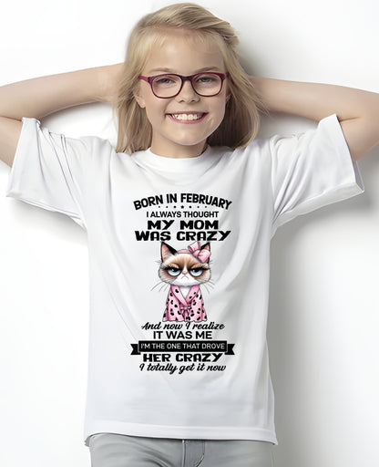 BORN IN FEBRUARY, I ALWAYS THOUGHT MY MOM WAS CRAZY AND NOW I REALIZE IT WAS ME - SPECIAL EDITION FOR MOTHER'S DAY FUNNY HUMOR BIRTHDAY MONTH T-SHIRT/HOODIE/SWEATSHIRT FOR WOMAN  - HNDS02