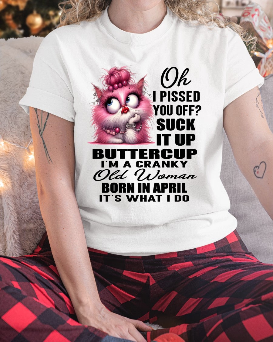 OH I PISSED YOU OFF? I'M A CRANKY WOMAN BORN IN APRIL, IT'S WHAT I DO FUNNY HUMOR BIRTHDAY MONTH T-SHIRT/HOODIE/SWEATSHIRT FOR WOMAN  - HNDS04