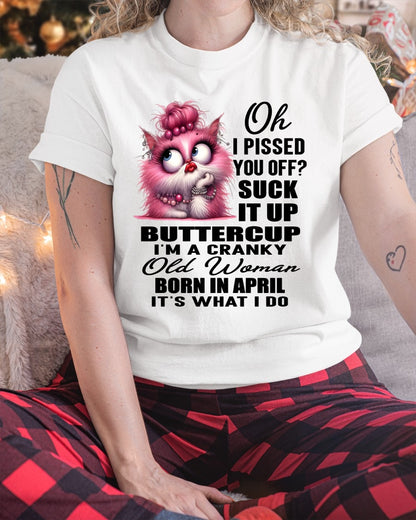 OH I PISSED YOU OFF? I'M A CRANKY WOMAN BORN IN APRIL, IT'S WHAT I DO FUNNY HUMOR BIRTHDAY MONTH T-SHIRT/HOODIE/SWEATSHIRT FOR WOMAN  - HNDS04