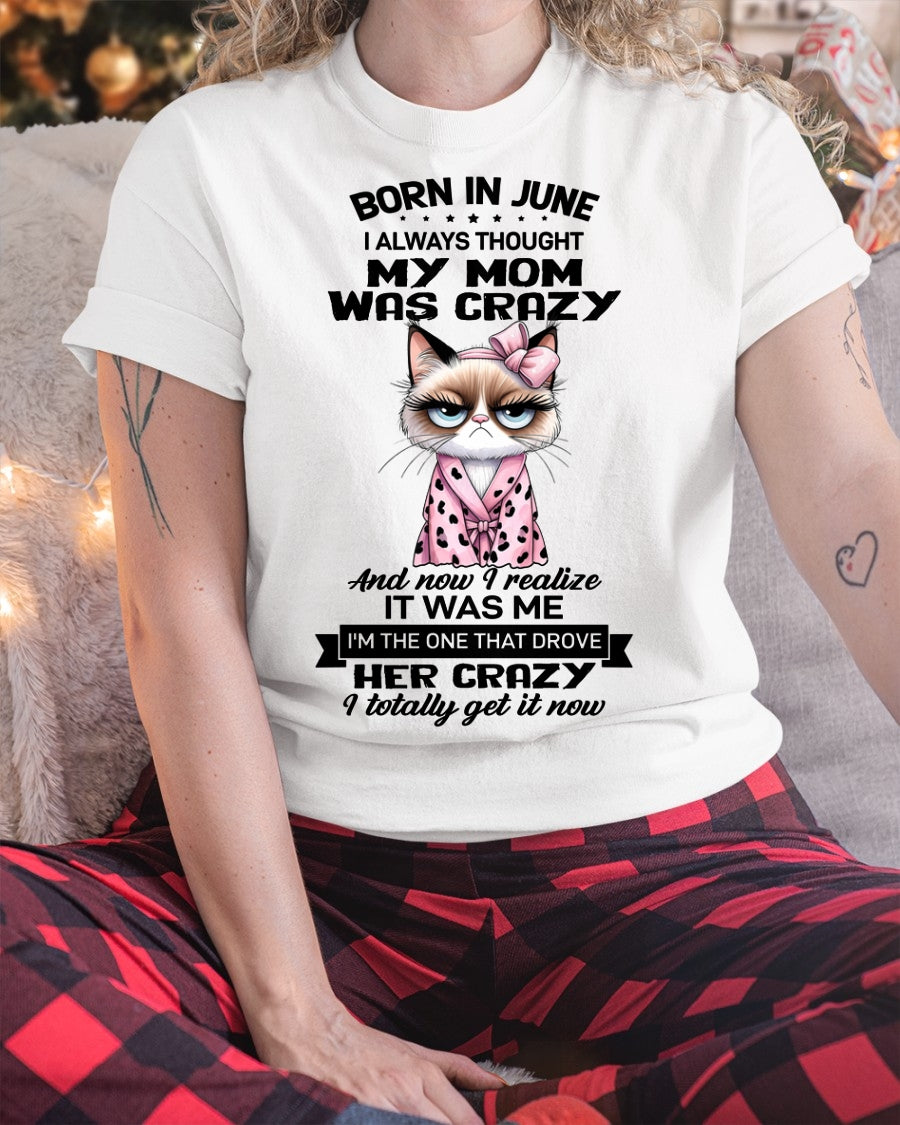 BORN IN JUNE, I ALWAYS THOUGHT MY MOM WAS CRAZY AND NOW I REALIZE IT WAS ME - SPECIAL EDITION FOR MOTHER'S DAY FUNNY HUMOR BIRTHDAY MONTH T-SHIRT/HOODIE/SWEATSHIRT FOR WOMAN  - HNDS06