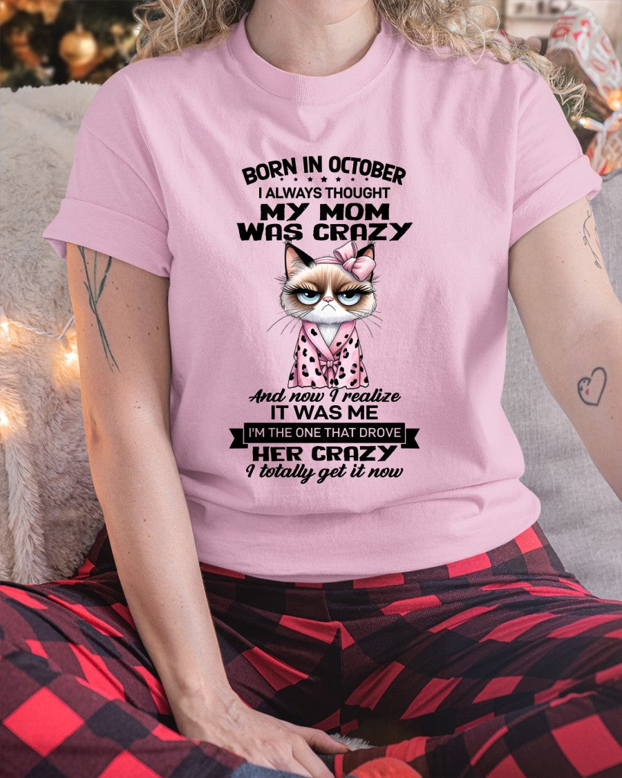 BORN IN OCTOBER, I ALWAYS THOUGHT MY MOM WAS CRAZY AND NOW I REALIZE IT WAS ME - SPECIAL EDITION FOR MOTHER'S DAY FUNNY HUMOR BIRTHDAY MONTH T-SHIRT/HOODIE/SWEATSHIRT FOR WOMAN  - HNDS10