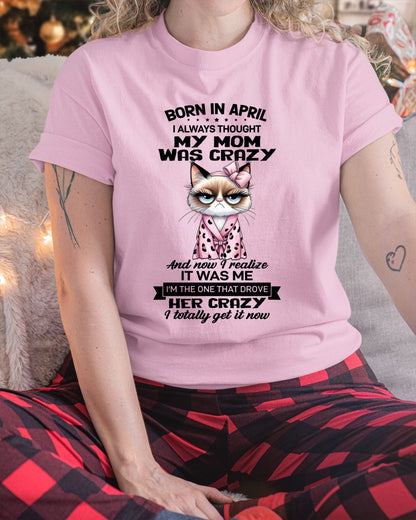 BORN IN APRIL, I ALWAYS THOUGHT MY MOM WAS CRAZY AND NOW I REALIZE IT WAS ME - SPECIAL EDITION FOR MOTHER'S DAY FUNNY HUMOR BIRTHDAY MONTH T-SHIRT/HOODIE/SWEATSHIRT FOR WOMAN  - HNDS04