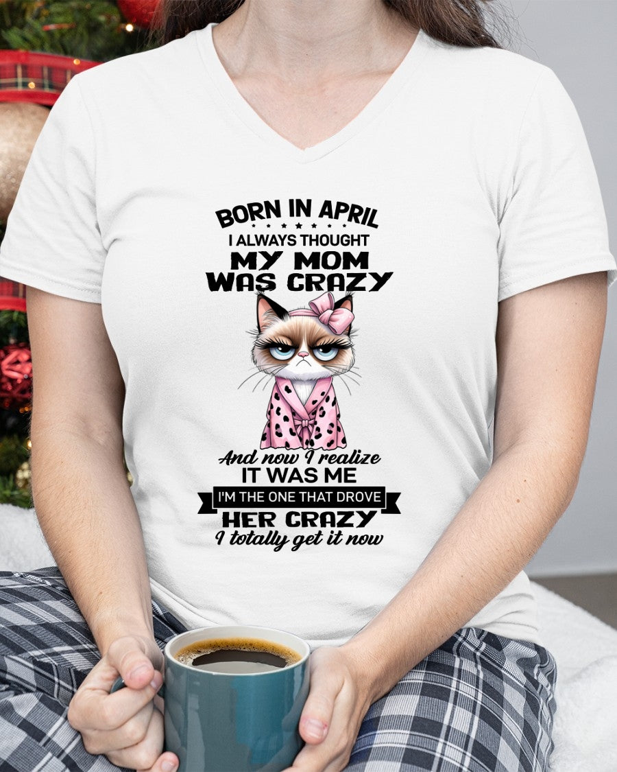 BORN IN APRIL, I ALWAYS THOUGHT MY MOM WAS CRAZY AND NOW I REALIZE IT WAS ME - SPECIAL EDITION FOR MOTHER'S DAY FUNNY HUMOR BIRTHDAY MONTH T-SHIRT/HOODIE/SWEATSHIRT FOR WOMAN  - HNDS04