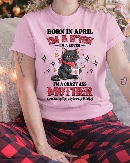 BORN IN APRIL I'M A B*TCH, I'M A CRAZY ASS MOTHER (SERIOUSLY, ASK MY KIDS) FUNNY HUMOR BIRTHDAY MONTH T-SHIRT/HOODIE/SWEATSHIRT FOR WOMAN  - HNDS04