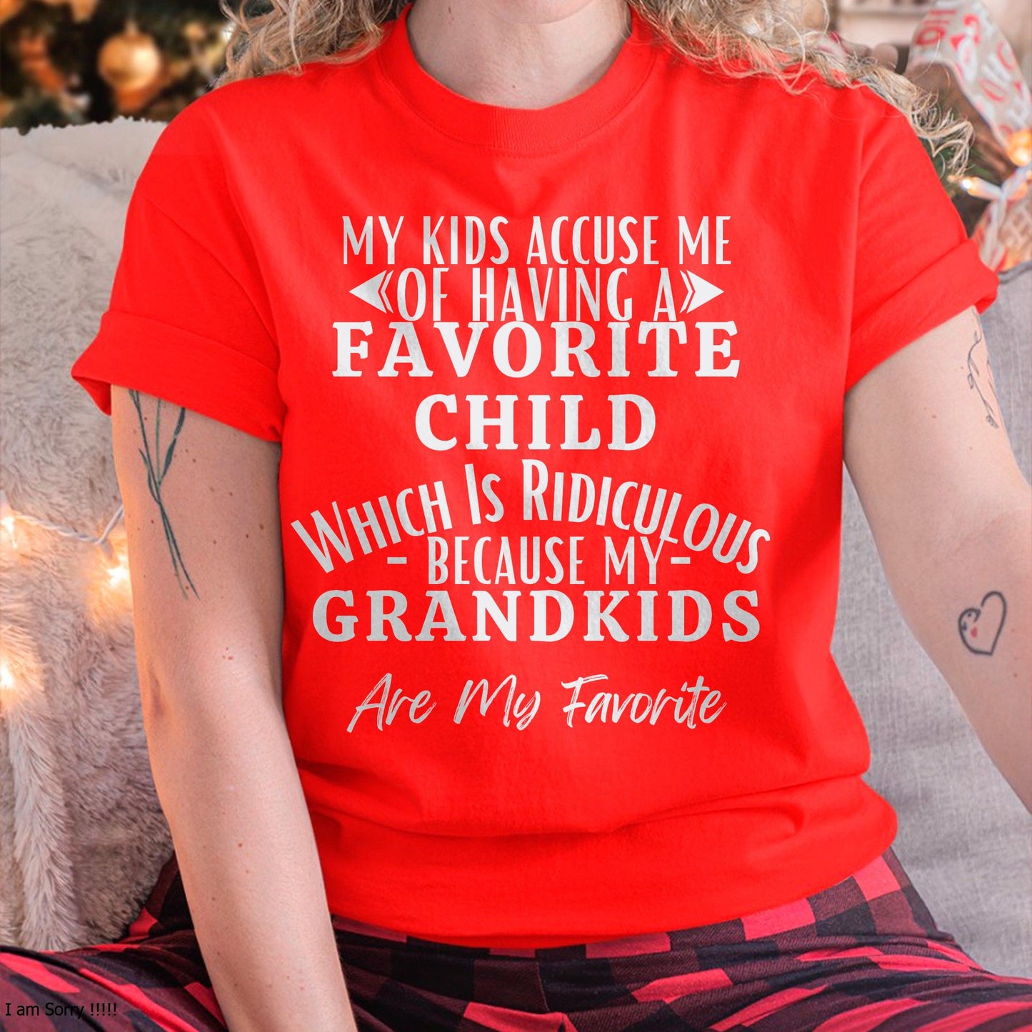 MY KIDS ACCUSE ME OF HAVING A FAVORITE CHILD WHICH IS RIDICULOUS BECAUSE MY GRANDKIDS ARE MY FAVORITE - From grandma HNDS00