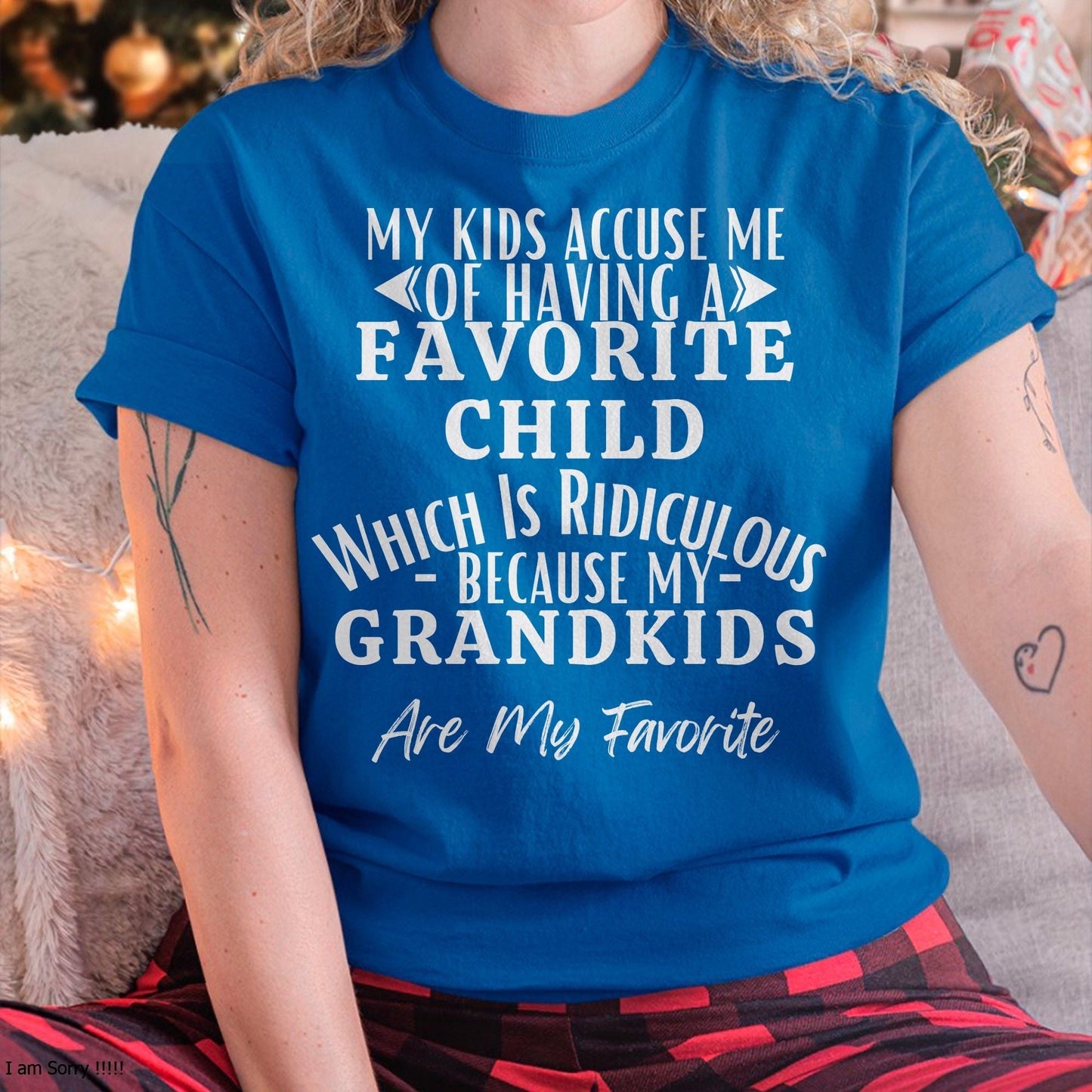 MY KIDS ACCUSE ME OF HAVING A FAVORITE CHILD WHICH IS RIDICULOUS BECAUSE MY GRANDKIDS ARE MY FAVORITE - From grandma HNDS00