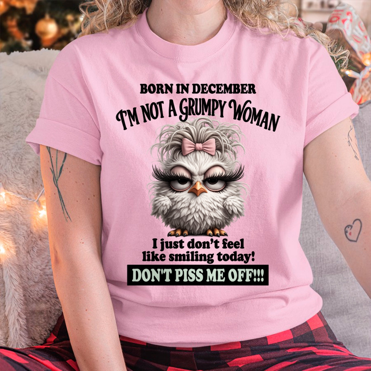 BORN IN DECEMBER, I'M NOT A GRUMPY WOMAN. DON'T PISS ME OFF!!! FUNNY HUMOR BIRTHDAY MONTH T-SHIRT/HOODIE/SWEATSHIRT FOR WOMAN  - HNDS12
